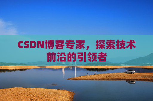 CSDN博客专家，探索技术前沿的引领者